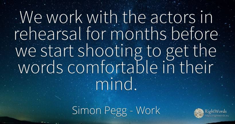 We work with the actors in rehearsal for months before we... - Simon Pegg, quote about work, actors, mind