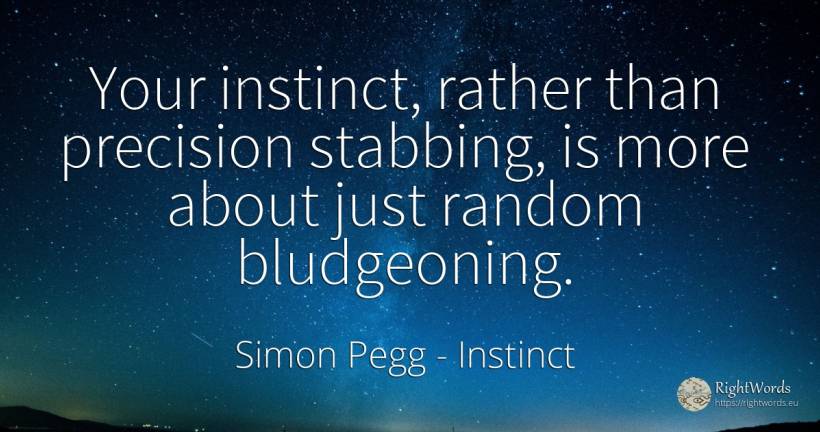 Your instinct, rather than precision stabbing, is more... - Simon Pegg, quote about instinct