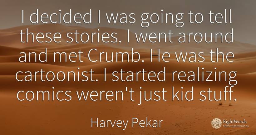 I decided I was going to tell these stories. I went... - Harvey Pekar