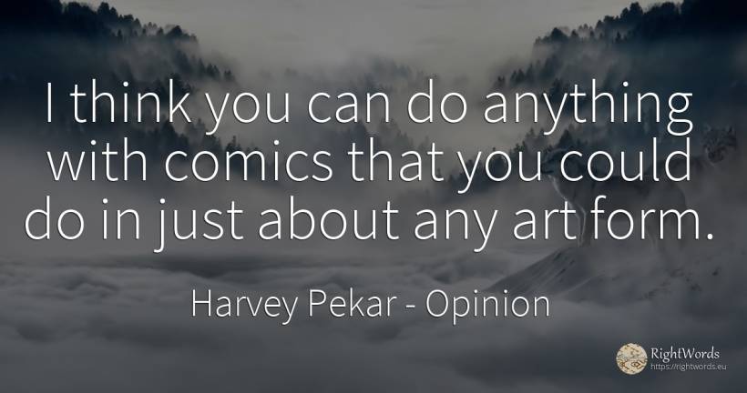 I think you can do anything with comics that you could do... - Harvey Pekar, quote about opinion, art, magic