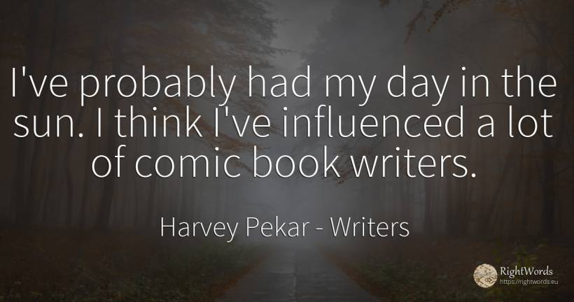 I've probably had my day in the sun. I think I've... - Harvey Pekar, quote about writers, sun, day