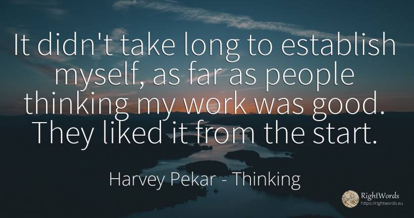 It didn't take long to establish myself, as far as people... - Harvey Pekar, quote about thinking, work, good, good luck, people
