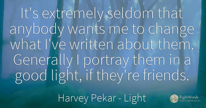 It's extremely seldom that anybody wants me to change... - Harvey Pekar, quote about light, change, good, good luck