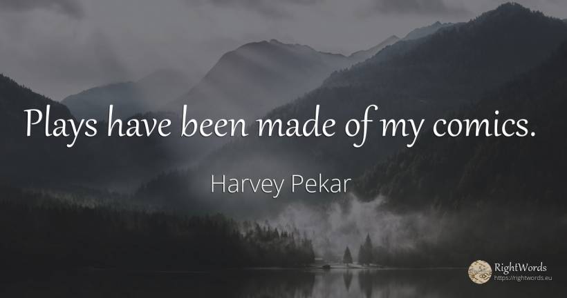 Plays have been made of my comics. - Harvey Pekar