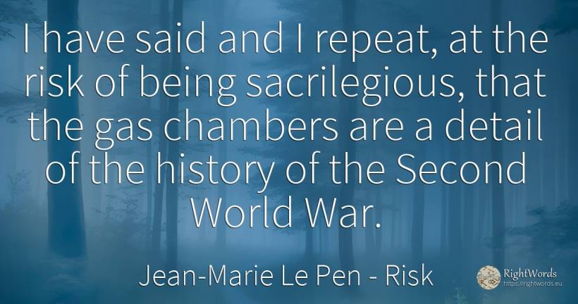 I have said and I repeat, at the risk of being... - Jean-Marie Le Pen, quote about risk, history, war, being, world