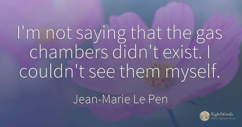 I'm not saying that the gas chambers didn't exist. I... - Jean-Marie Le Pen