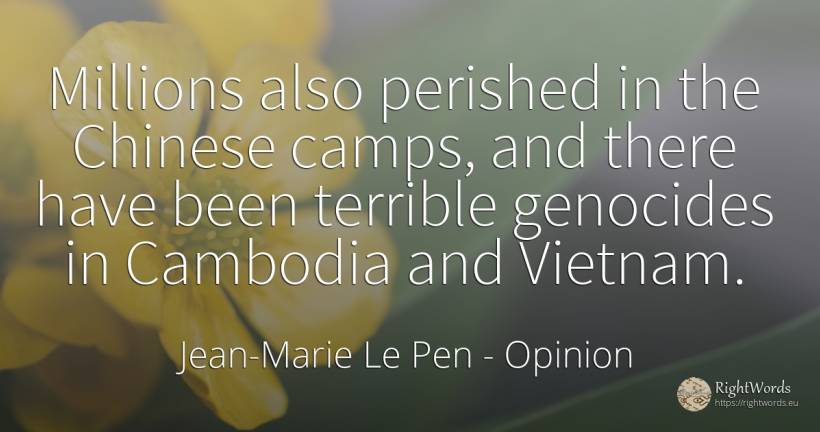 Millions also perished in the Chinese camps, and there... - Jean-Marie Le Pen, quote about opinion