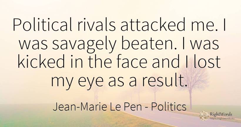 Political rivals attacked me. I was savagely beaten. I... - Jean-Marie Le Pen, quote about politics, face