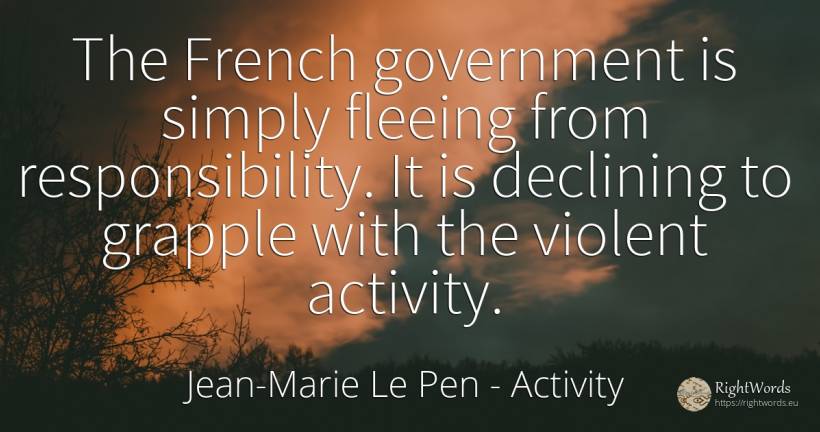 The French government is simply fleeing from... - Jean-Marie Le Pen, quote about activity