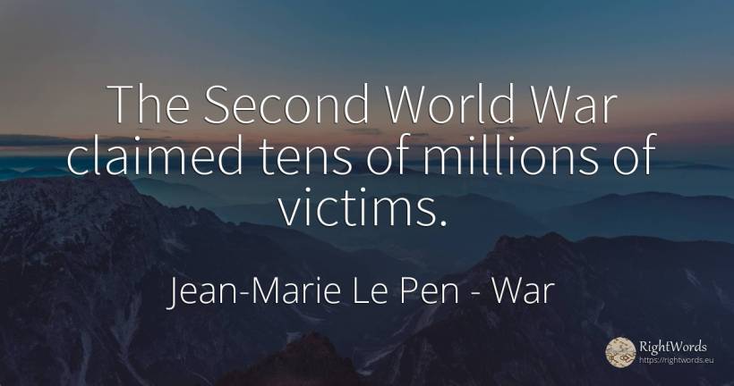 The Second World War claimed tens of millions of victims. - Jean-Marie Le Pen, quote about war, victims, world