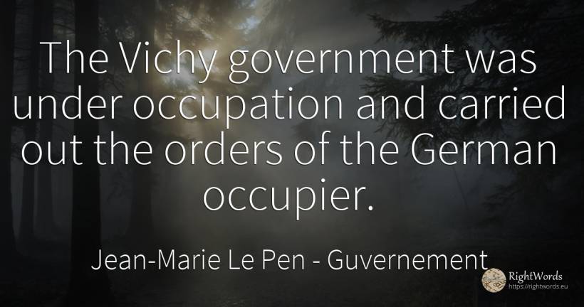 The Vichy government was under occupation and carried out... - Jean-Marie Le Pen, quote about guvernement