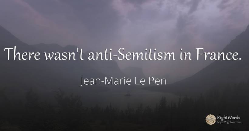There wasn't anti-Semitism in France. - Jean-Marie Le Pen
