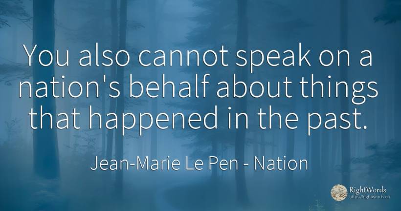 You also cannot speak on a nation's behalf about things... - Jean-Marie Le Pen, quote about nation, past, things