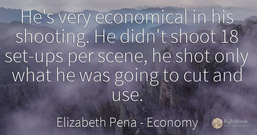 He's very economical in his shooting. He didn't shoot 18... - Elizabeth Pena, quote about economy, use