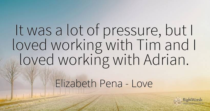It was a lot of pressure, but I loved working with Tim... - Elizabeth Pena, quote about love