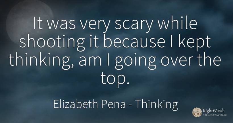 It was very scary while shooting it because I kept... - Elizabeth Pena, quote about thinking