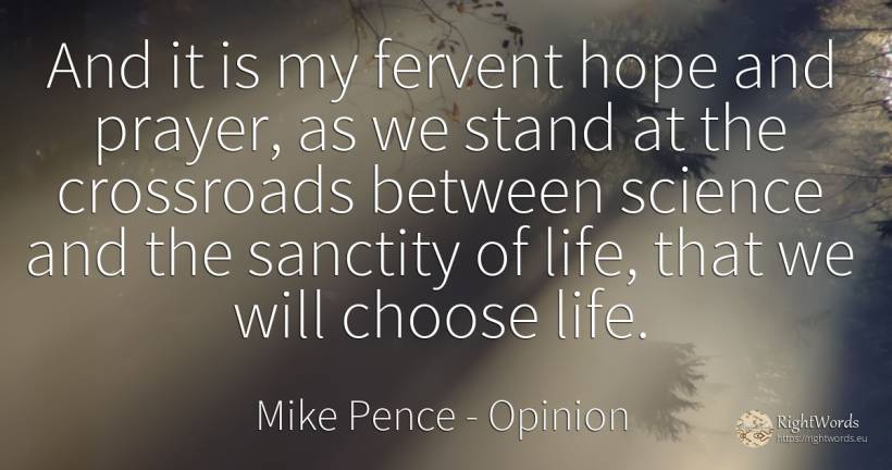 And it is my fervent hope and prayer, as we stand at the... - Mike Pence, quote about opinion, science, hope, life