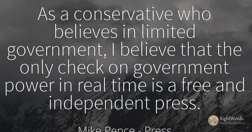 As a conservative who believes in limited government, I... - Mike Pence, quote about press, power, real estate, time