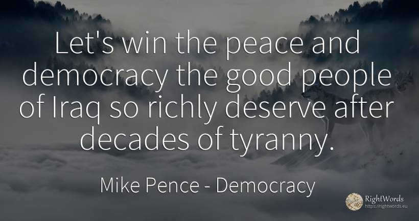 Let's win the peace and democracy the good people of Iraq... - Mike Pence, quote about democracy, peace, good, good luck, people