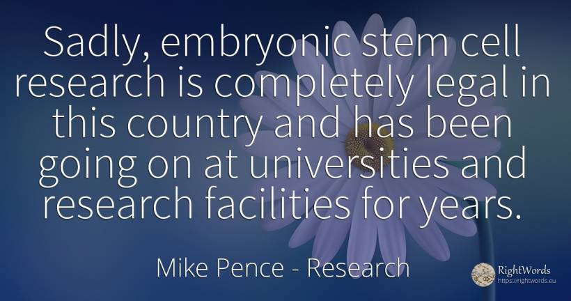 Sadly, embryonic stem cell research is completely legal... - Mike Pence, quote about research, country