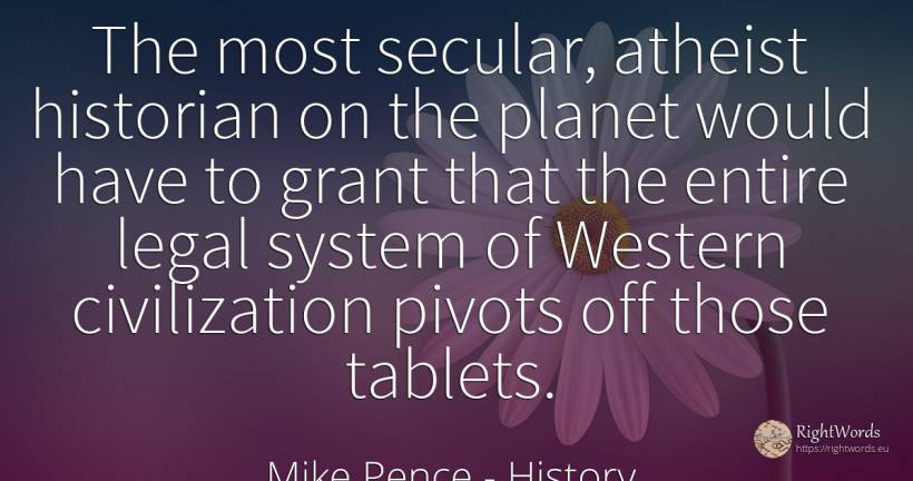 The most secular, atheist historian on the planet would... - Mike Pence, quote about history, civilization