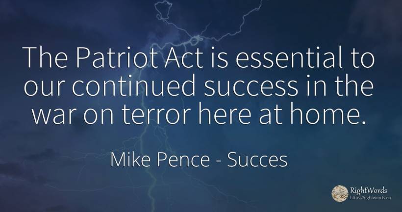 The Patriot Act is essential to our continued success in... - Mike Pence, quote about succes, fear, essential, home, war