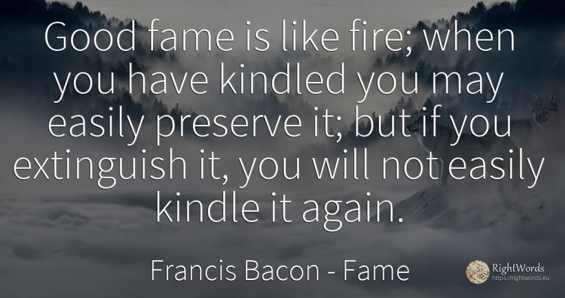 Good fame is like fire; when you have kindled you may... - Francis Bacon, quote about fame, fire, fire brigade, good, good luck
