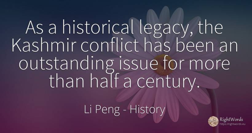As a historical legacy, the Kashmir conflict has been an... - Li Peng, quote about history, conflict
