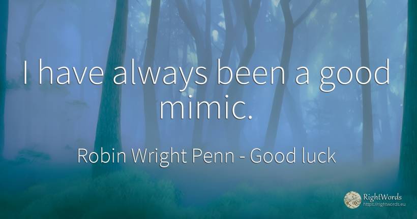 I have always been a good mimic. - Robin Wright Penn, quote about good, good luck