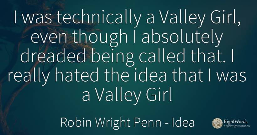 I was technically a Valley Girl, even though I absolutely... - Robin Wright Penn, quote about idea, being