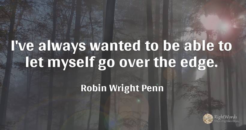 I've always wanted to be able to let myself go over the... - Robin Wright Penn
