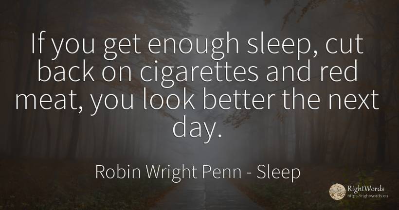 If you get enough sleep, cut back on cigarettes and red... - Robin Wright Penn, quote about sleep, day