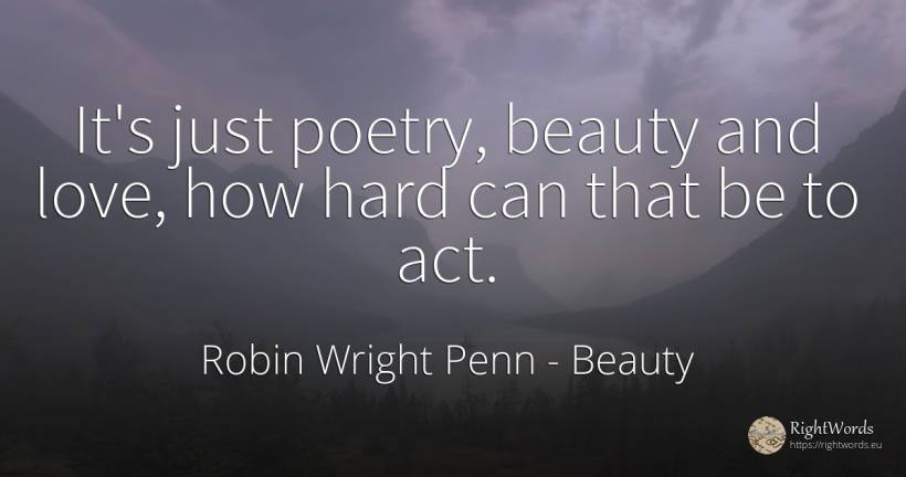 It's just poetry, beauty and love, how hard can that be... - Robin Wright Penn, quote about beauty, poetry, love