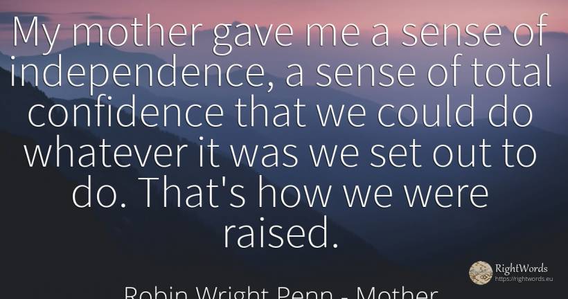My mother gave me a sense of independence, a sense of... - Robin Wright Penn, quote about mother, common sense, sense, independence