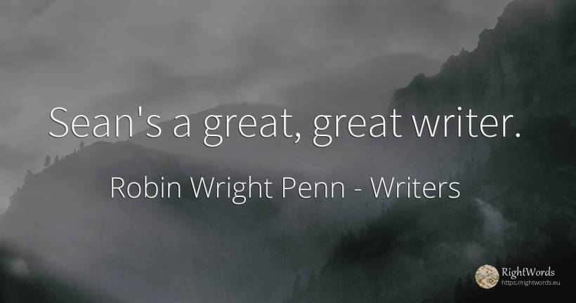 Sean's a great, great writer. - Robin Wright Penn, quote about writers