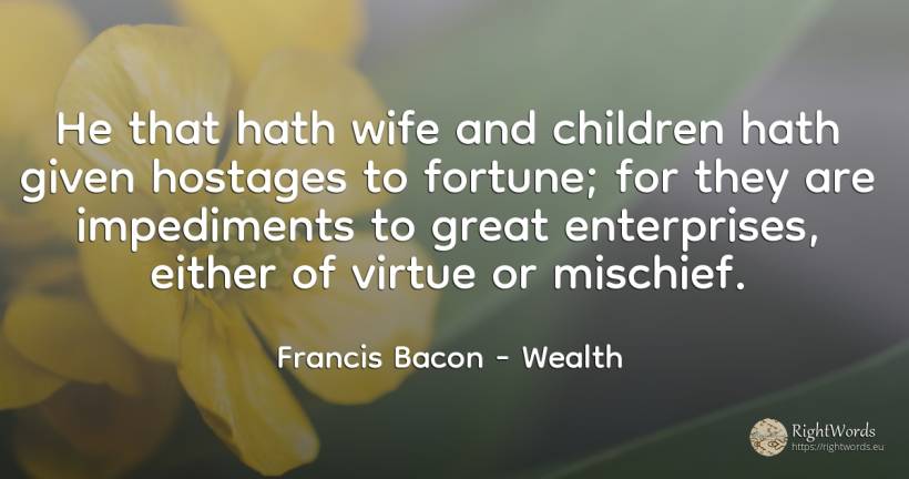 He that hath wife and children hath given hostages to... - Francis Bacon, quote about obstacles, wealth, wife, virtue, children