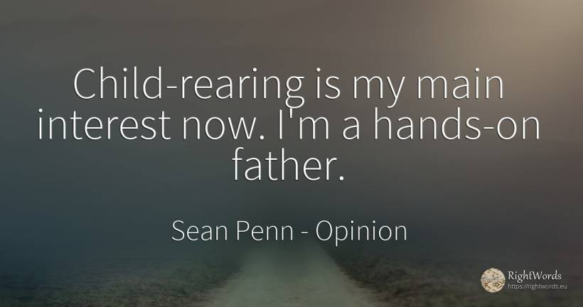 Child-rearing is my main interest now. I'm a hands-on... - Sean Penn, quote about opinion, interest, children