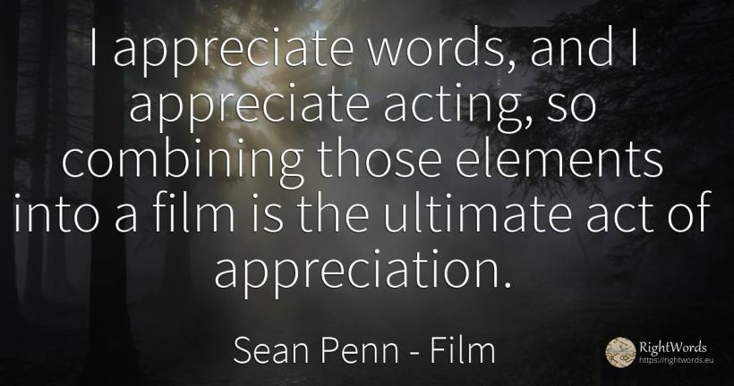 I appreciate words, and I appreciate acting, so combining... - Sean Penn, quote about film