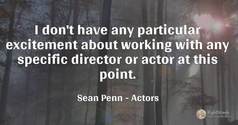 I don't have any particular excitement about working with... - Sean Penn, quote about actors
