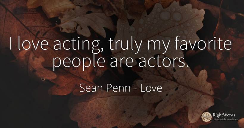 I love acting, truly my favorite people are actors. - Sean Penn, quote about love, actors, people