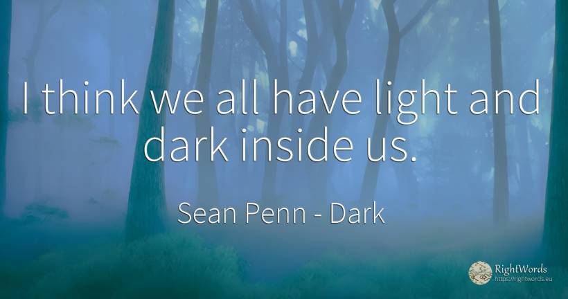 I think we all have light and dark inside us. - Sean Penn, quote about dark, light