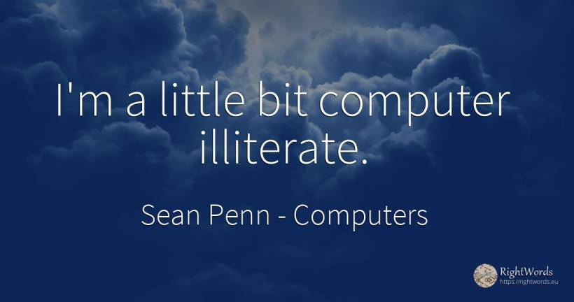 I'm a little bit computer illiterate. - Sean Penn, quote about computers