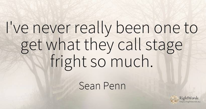 I've never really been one to get what they call stage... - Sean Penn, quote about fear