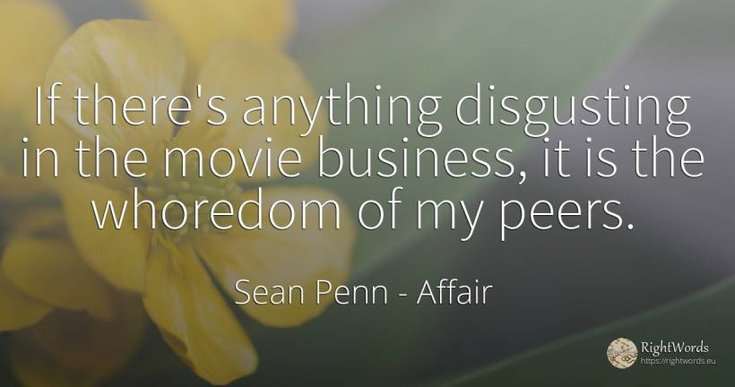 If there's anything disgusting in the movie business, it... - Sean Penn, quote about affair