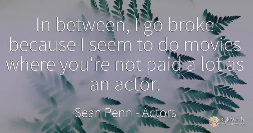 In between, I go broke because I seem to do movies where... - Sean Penn, quote about actors