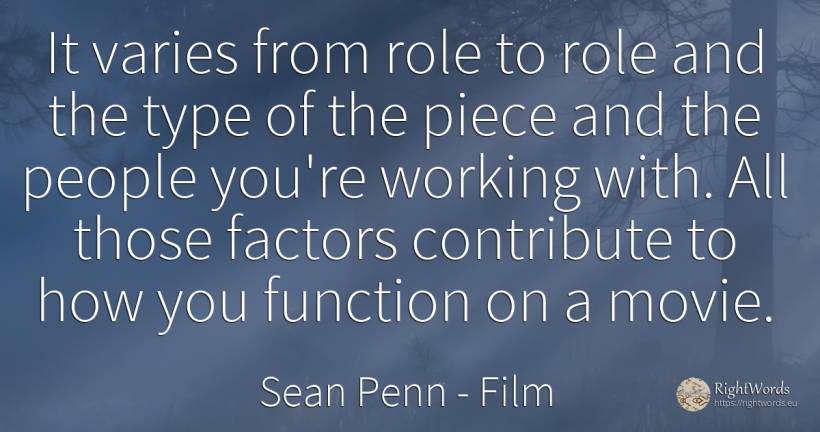 It varies from role to role and the type of the piece and... - Sean Penn, quote about film, people