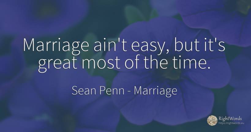 Marriage ain't easy, but it's great most of the time. - Sean Penn, quote about marriage, time