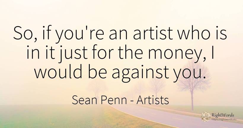 So, if you're an artist who is in it just for the money, ... - Sean Penn, quote about money, artists
