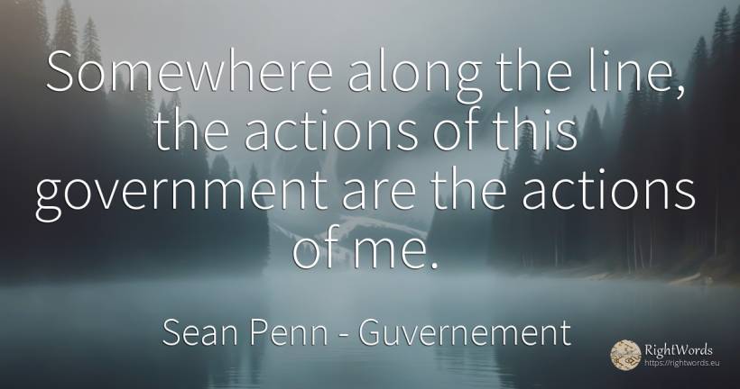 Somewhere along the line, the actions of this government... - Sean Penn, quote about guvernement