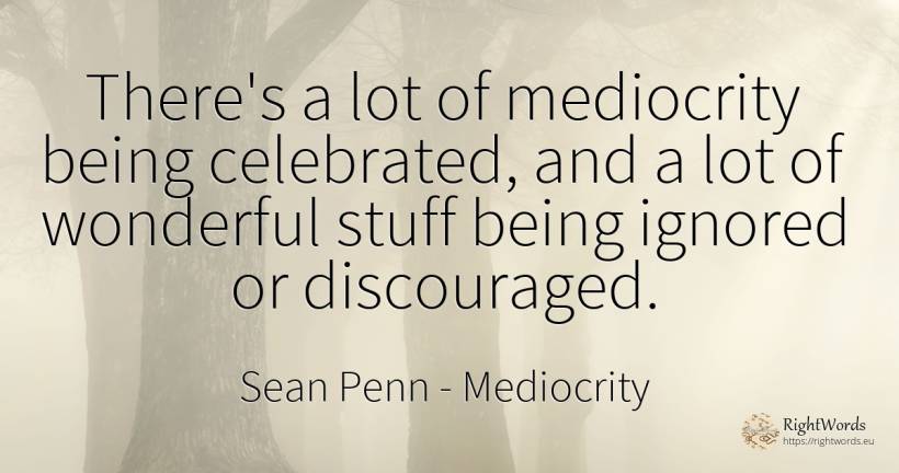 There's a lot of mediocrity being celebrated, and a lot... - Sean Penn, quote about mediocrity, being